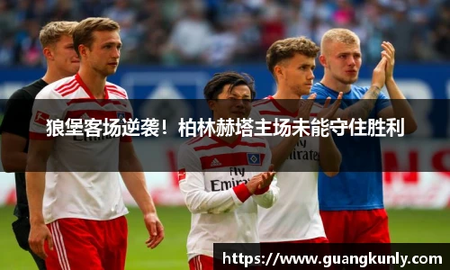 狼堡客场逆袭！柏林赫塔主场未能守住胜利