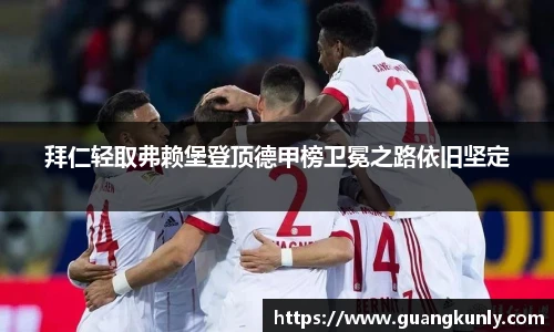 拜仁轻取弗赖堡登顶德甲榜卫冕之路依旧坚定
