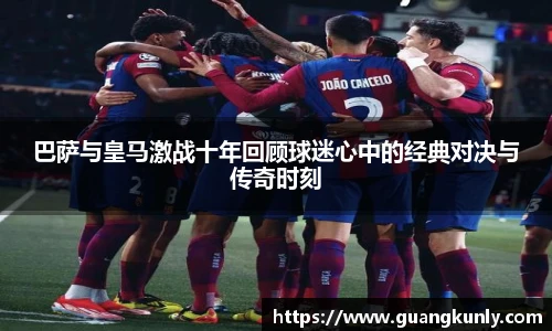 巴萨与皇马激战十年回顾球迷心中的经典对决与传奇时刻