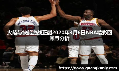 火箭与快船激战正酣2020年3月6日NBA精彩回顾与分析