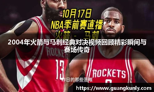 2004年火箭与马刺经典对决视频回顾精彩瞬间与赛场传奇