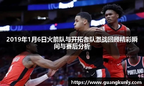 2019年1月6日火箭队与开拓者队激战回顾精彩瞬间与赛后分析