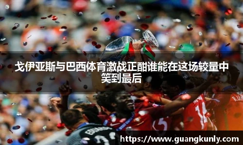 戈伊亚斯与巴西体育激战正酣谁能在这场较量中笑到最后