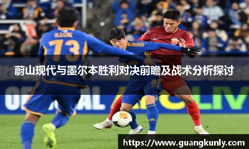 蔚山现代与墨尔本胜利对决前瞻及战术分析探讨