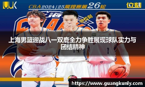 上海男篮迎战八一双鹿全力争胜展现球队实力与团结精神
