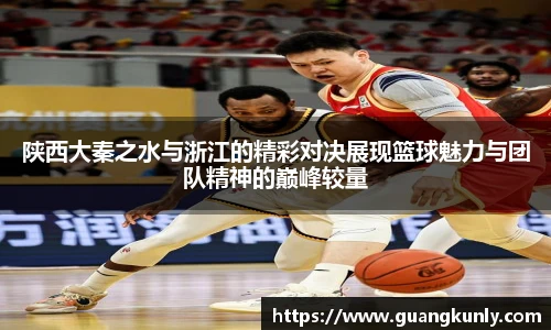 陕西大秦之水与浙江的精彩对决展现篮球魅力与团队精神的巅峰较量